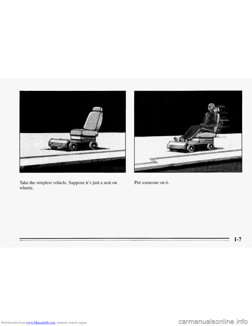 CHEVROLET CORVETTE 1995 4.G User Guide Downloaded from www.Manualslib.com manuals search engine I .. 
. .. . .. . .. 
Take  the simplest vehicle. Suppose its just a seat on 
wheels. 
Put someone on it. 
1-7   