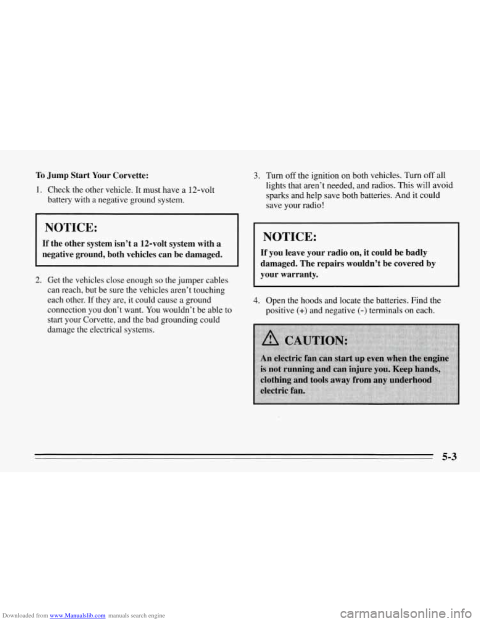 CHEVROLET CORVETTE 1995 4.G Owners Manual Downloaded from www.Manualslib.com manuals search engine To Jump Start Your Corvette:
1. Check the other vehicle. It must have a 12-volt
battery with a negative ground system.
NOTICE:
If the CHEVROLET CORVETTE 1995 4.G Owners Manual Downloaded from www.Manualslib.com manuals search engine To Jump Start Your Corvette:
1. Check the other vehicle. It must have a 12-volt
battery with a negative ground system.
NOTICE:
If the
