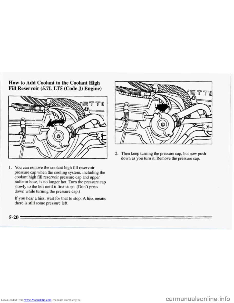 CHEVROLET CORVETTE 1995 4.G Owners Manual Downloaded from www.Manualslib.com manuals search engine How to Add  Coolant  to  the  Coolant  High 
Fill  Reservoir 
(5.7L  LT5 (Code J) Engine) 
2. Then  keep turning  the  pressure  cap, but now  