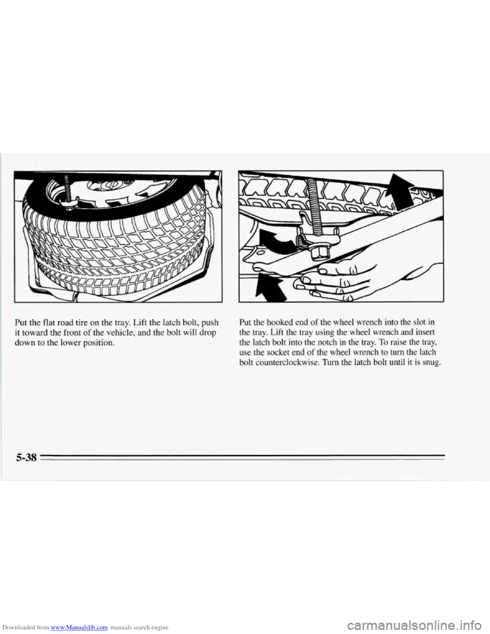 CHEVROLET CORVETTE 1995 4.G Owners Manual Downloaded from www.Manualslib.com manuals search engine F
Put the flat road tire on the tray. Lift the latch bolt, push
it toward the front
of the vehicle, and the bolt will drop
down to the CHEVROLET CORVETTE 1995 4.G Owners Manual Downloaded from www.Manualslib.com manuals search engine F
Put the flat road tire on the tray. Lift the latch bolt, push
it toward the front
of the vehicle, and the bolt will drop
down to the