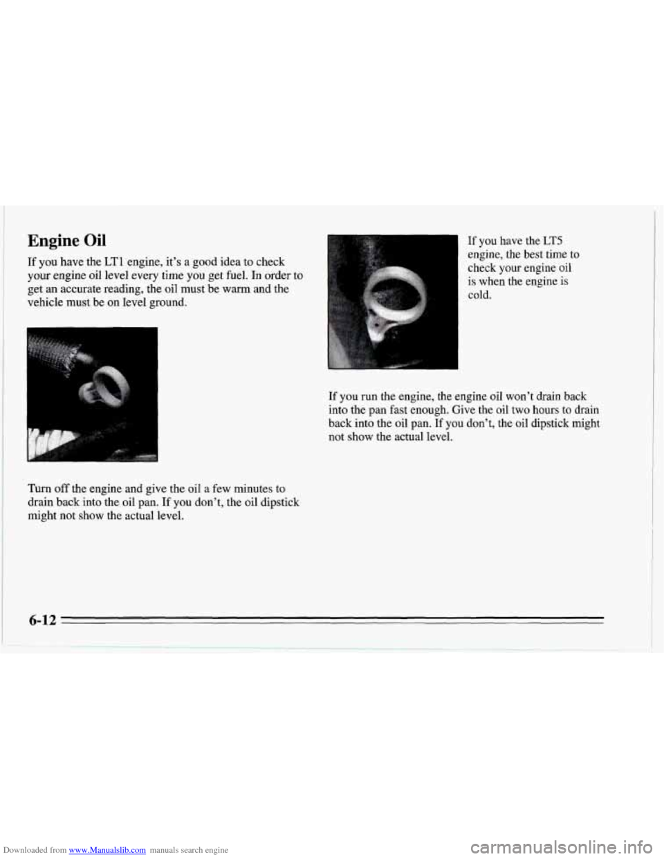 CHEVROLET CORVETTE 1995 4.G Owners Manual Downloaded from www.Manualslib.com manuals search engine Engine Oil 
If you have the LT1  engine,  it’s  a good  idea  to  check 
your engine  oil  level  every time you get fuel.  In  order  to 
ge