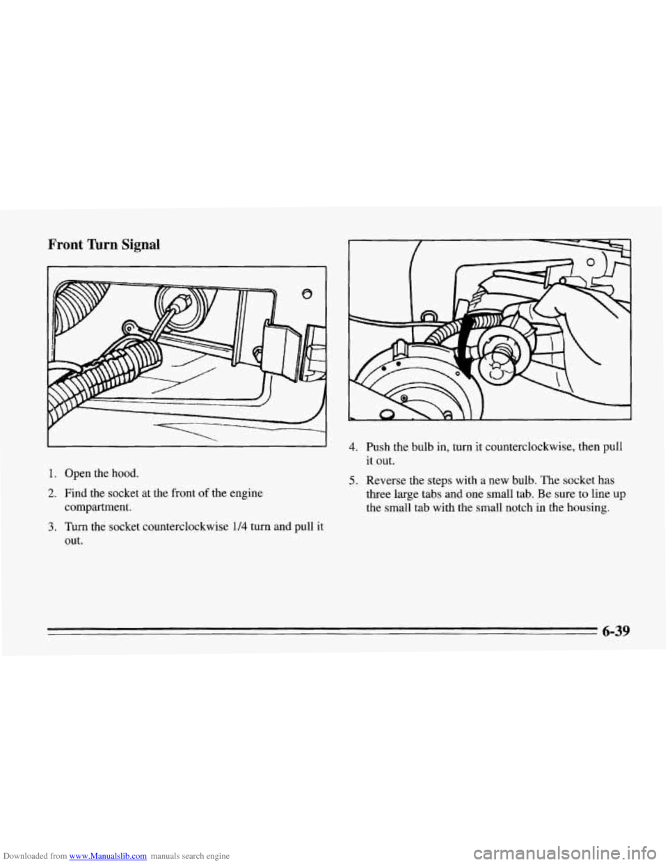 CHEVROLET CORVETTE 1995 4.G Owners Manual Downloaded from www.Manualslib.com manuals search engine Front Turn Signal 
1. Open  the hood. 
2. Find the socket  at  the front of the engine 
compartment. 
3. Turn  the  socket counterclockwise 1/4