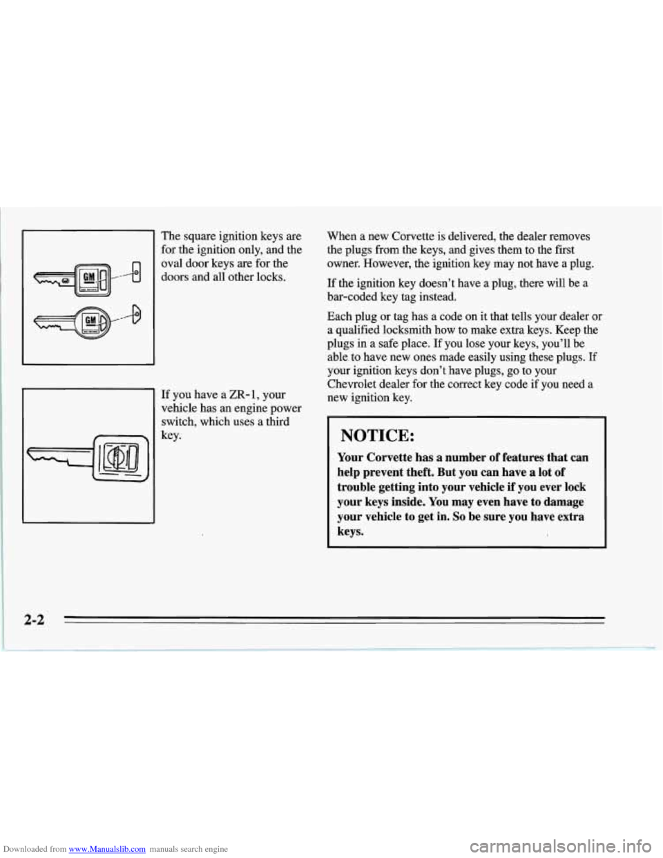 CHEVROLET CORVETTE 1995 4.G Service Manual Downloaded from www.Manualslib.com manuals search engine The square ignition keys are
for the ignition only, and the
oval door keys are for the
doors and all other locks.
If you have a CHEVROLET CORVETTE 1995 4.G Service Manual Downloaded from www.Manualslib.com manuals search engine The square ignition keys are
for the ignition only, and the
oval door keys are for the
doors and all other locks.
If you have a