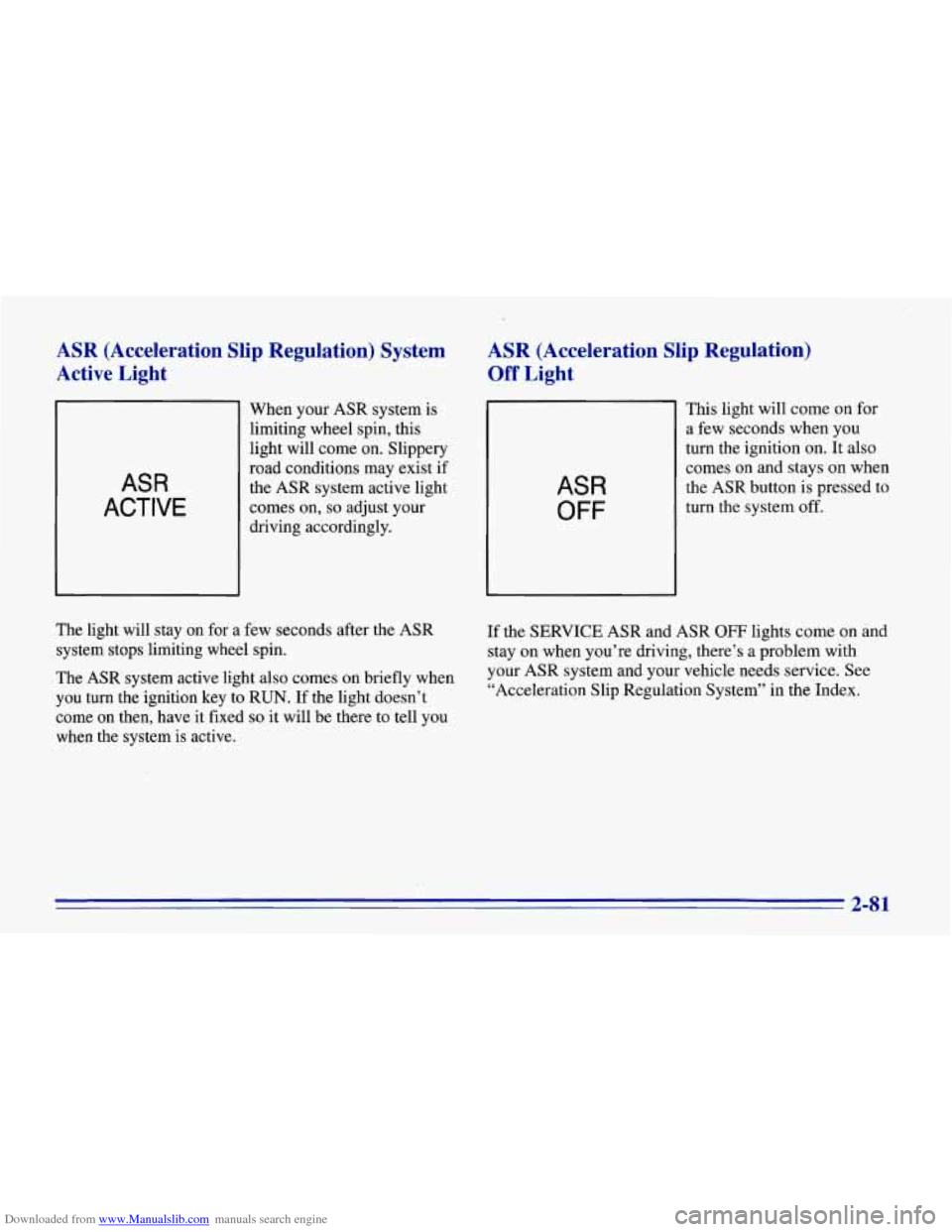 CHEVROLET CORVETTE 1996 4.G Owners Manual Downloaded from www.Manualslib.com manuals search engine ASR  (Acceleration Slip  Regulation)  System 
Active  Light 
ASR 
ACTIVE 
When your  ASR system  is 
limiting wheel spin, this 
light will  com