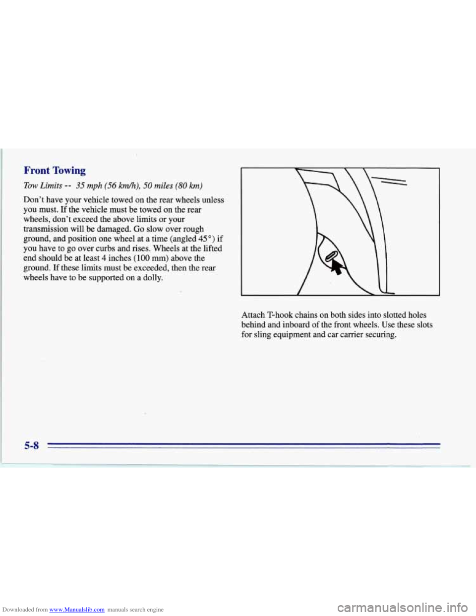 CHEVROLET CORVETTE 1996 4.G Owners Manual Downloaded from www.Manualslib.com manuals search engine Front Towing
Tow Limits -- 35 mph (56 km/h), 50 miles (80 km)
Dont have your vehicle towed on the rear wheels unless
you must. If the CHEVROLET CORVETTE 1996 4.G Owners Manual Downloaded from www.Manualslib.com manuals search engine Front Towing
Tow Limits -- 35 mph (56 km/h), 50 miles (80 km)
Dont have your vehicle towed on the rear wheels unless
you must. If the