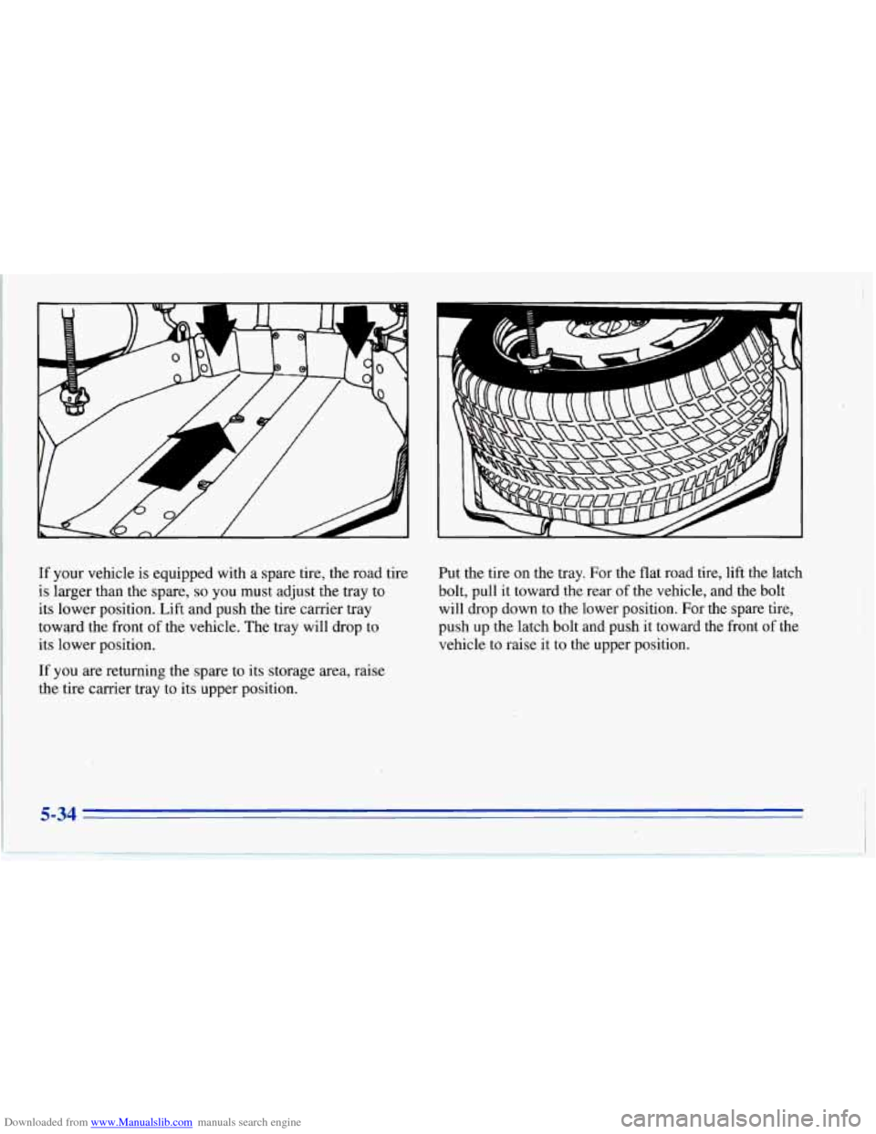 CHEVROLET CORVETTE 1996 4.G Owners Manual Downloaded from www.Manualslib.com manuals search engine I1
i
If your vehicle is equipped with a spare tire, the road tire
is larger than the spare,
so you must adjust the tray to CHEVROLET CORVETTE 1996 4.G Owners Manual Downloaded from www.Manualslib.com manuals search engine I1
i
If your vehicle is equipped with a spare tire, the road tire
is larger than the spare,
so you must adjust the tray to