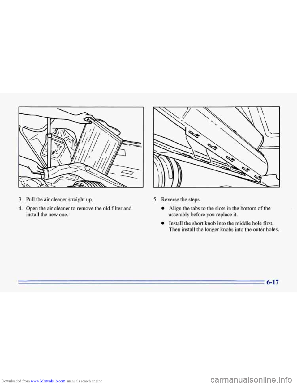 CHEVROLET CORVETTE 1996 4.G Owners Manual Downloaded from www.Manualslib.com manuals search engine 3. Pull the air cleaner straight up.
4. Open the air cleaner to remove the old filter and
install the new one.
5. Reverse the steps CHEVROLET CORVETTE 1996 4.G Owners Manual Downloaded from www.Manualslib.com manuals search engine 3. Pull the air cleaner straight up.
4. Open the air cleaner to remove the old filter and
install the new one.
5. Reverse the steps