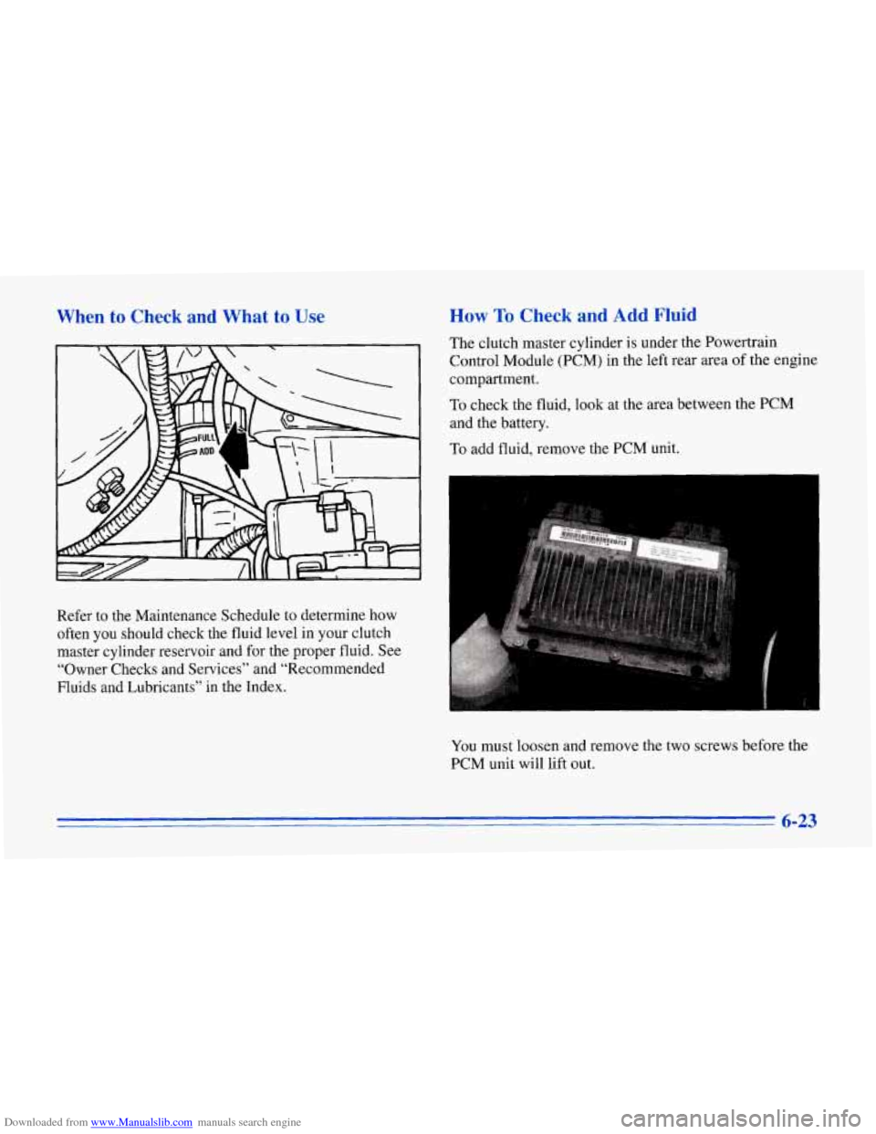 CHEVROLET CORVETTE 1996 4.G Owners Manual Downloaded from www.Manualslib.com manuals search engine When to Check and What to Use How To Check and Add Fluid
The clutch master cylinder is under the Powertrain
Control Module (PCM) in th CHEVROLET CORVETTE 1996 4.G Owners Manual Downloaded from www.Manualslib.com manuals search engine When to Check and What to Use How To Check and Add Fluid
The clutch master cylinder is under the Powertrain
Control Module (PCM) in th