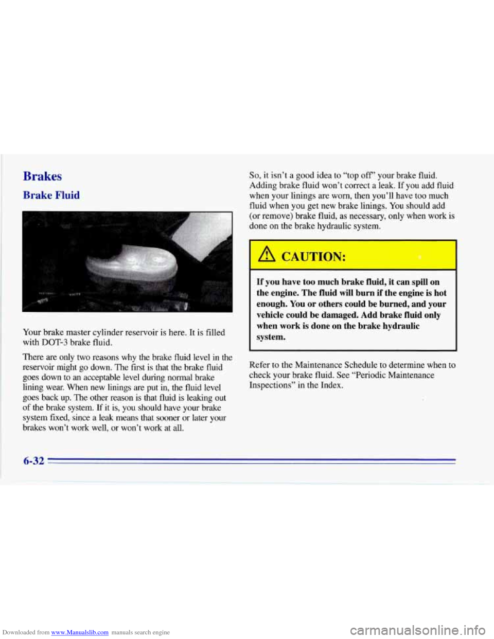 CHEVROLET CORVETTE 1996 4.G Owners Manual Downloaded from www.Manualslib.com manuals search engine Brakes 
Brake Fluid 
Your brake  master  cylinder  reservoir  is here. It is  filled 
with 
DOT-3 brake  fluid. 
There 
are only two reasons  w