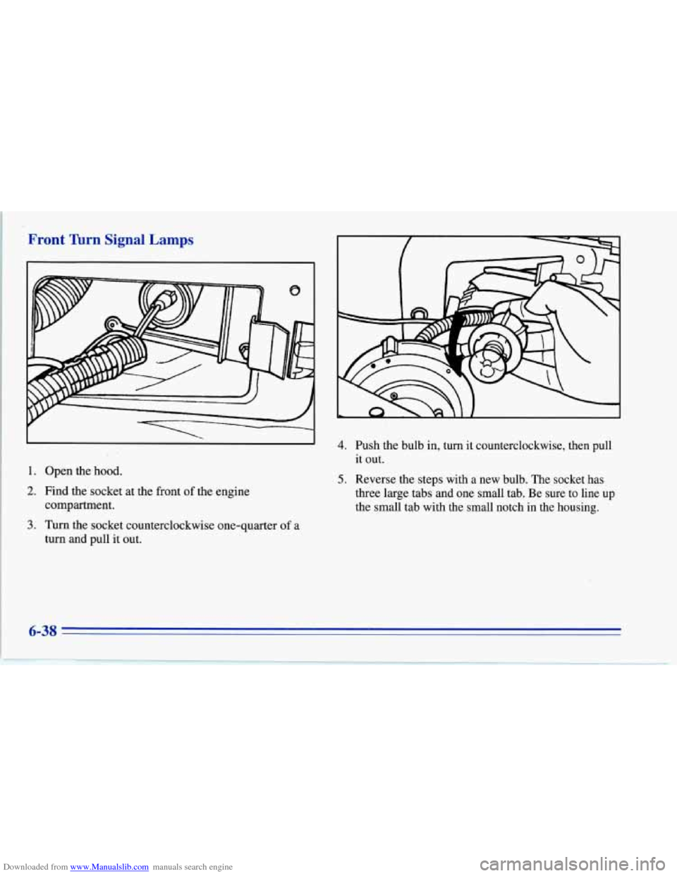 CHEVROLET CORVETTE 1996 4.G Owners Manual Downloaded from www.Manualslib.com manuals search engine Front Tbrn Signal Lamps
1. Open the hood.
2. Find the socket at the front of the engine
compartment.
3. Turn the socket counterclockwise on CHEVROLET CORVETTE 1996 4.G Owners Manual Downloaded from www.Manualslib.com manuals search engine Front Tbrn Signal Lamps
1. Open the hood.
2. Find the socket at the front of the engine
compartment.
3. Turn the socket counterclockwise on