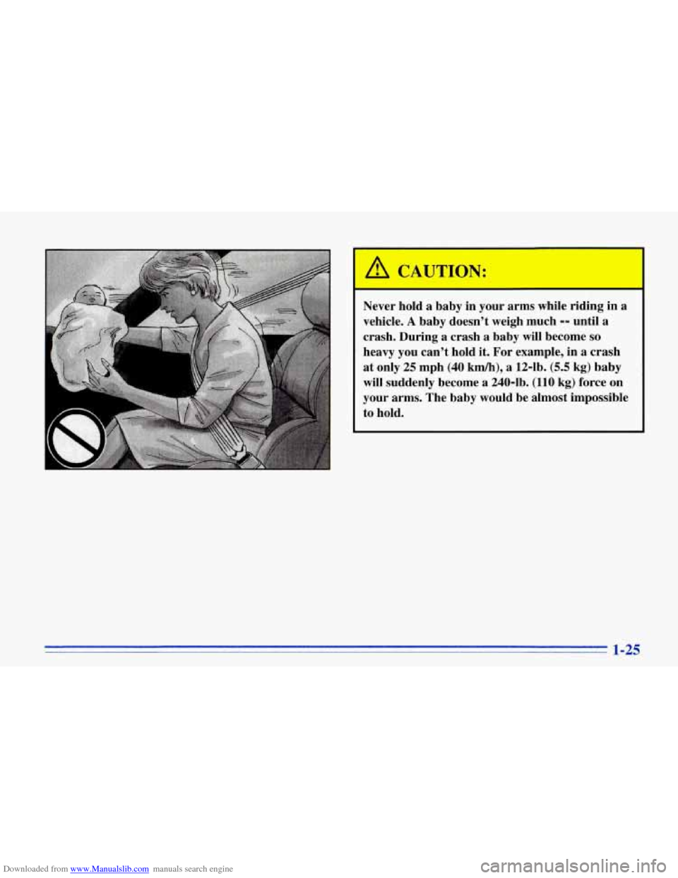 CHEVROLET CORVETTE 1996 4.G Owners Guide Downloaded from www.Manualslib.com manuals search engine Never hold a baby in your arms while riding in a
vehicle.
A baby doesnt weigh much -- until a
crash. During a crash a baby will CHEVROLET CORVETTE 1996 4.G Owners Guide Downloaded from www.Manualslib.com manuals search engine Never hold a baby in your arms while riding in a
vehicle.
A baby doesnt weigh much -- until a
crash. During a crash a baby will