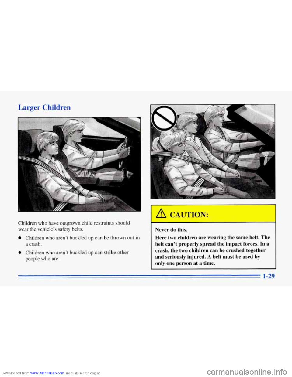CHEVROLET CORVETTE 1996 4.G Owners Guide Downloaded from www.Manualslib.com manuals search engine Larger Children
Children who have outgrown child restraints should
wear the vehicle’s safety belts.
Children who aren’t buckle CHEVROLET CORVETTE 1996 4.G Owners Guide Downloaded from www.Manualslib.com manuals search engine Larger Children
Children who have outgrown child restraints should
wear the vehicle’s safety belts.
Children who aren’t buckle