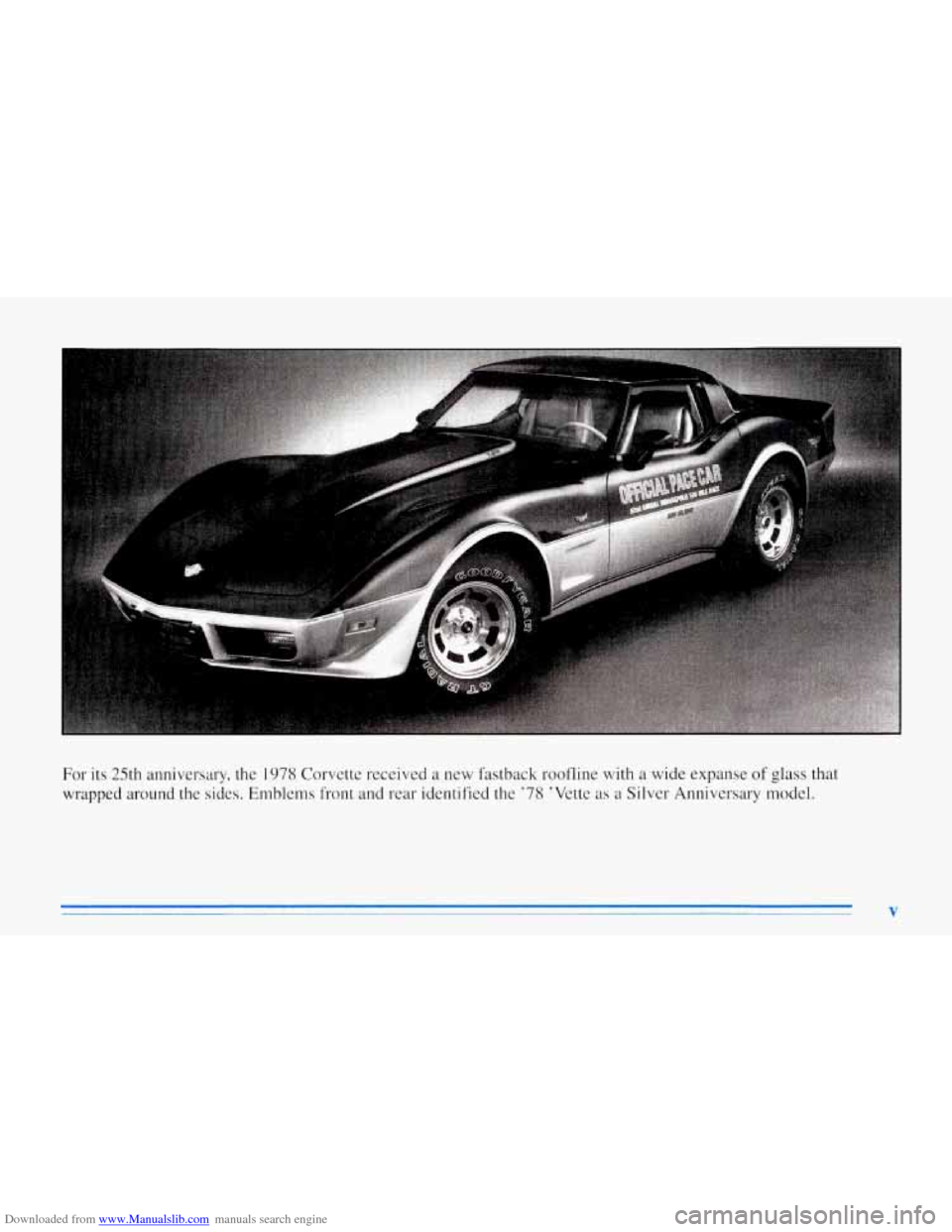 CHEVROLET CORVETTE 1996 4.G Owners Manual Downloaded from www.Manualslib.com manuals search engine For its 25th anniversary, the 1978 Corvette received a new fastback roofline with a wide expanse of glass that
wrapped around
the sides. CHEVROLET CORVETTE 1996 4.G Owners Manual Downloaded from www.Manualslib.com manuals search engine For its 25th anniversary, the 1978 Corvette received a new fastback roofline with a wide expanse of glass that
wrapped around
the sides.
