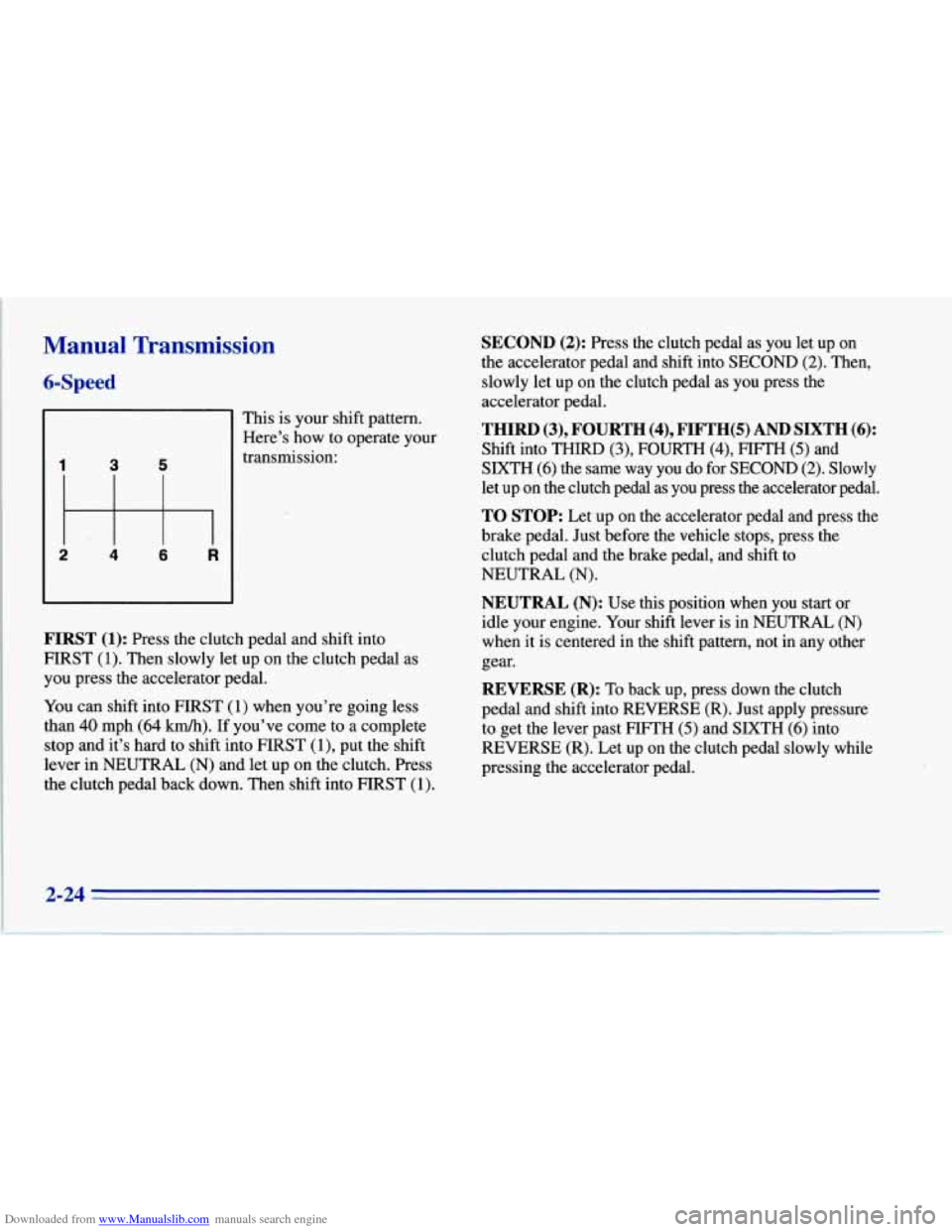 CHEVROLET CORVETTE 1996 4.G Repair Manual Downloaded from www.Manualslib.com manuals search engine Manual Transmission
6-Speed
This is your shift pattern.
Here’s how to operate your
transmission:
5 3
FIRST (1): Press the clutch CHEVROLET CORVETTE 1996 4.G Repair Manual Downloaded from www.Manualslib.com manuals search engine Manual Transmission
6-Speed
This is your shift pattern.
Here’s how to operate your
transmission:
5 3
FIRST (1): Press the clutch