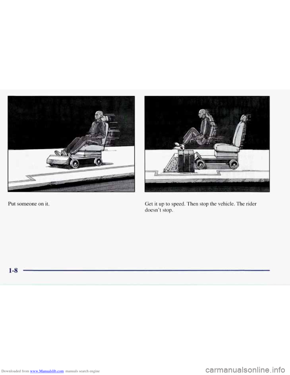 CHEVROLET CORVETTE 1997 5.G Owners Manual Downloaded from www.Manualslib.com manuals search engine Put someone on  it.  Get it up  to speed.  Then stop  the vehicle. The rider 
doesn’t  stop. 
1-8   
