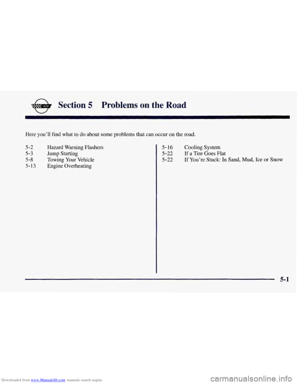 CHEVROLET CORVETTE 1997 5.G Owners Manual Downloaded from www.Manualslib.com manuals search engine e Section 5 Problems on the Road
Here you’ll find what to do about some problems that can occur on the road.
5-2
5-3
5-8
5-13
Hazar CHEVROLET CORVETTE 1997 5.G Owners Manual Downloaded from www.Manualslib.com manuals search engine e Section 5 Problems on the Road
Here you’ll find what to do about some problems that can occur on the road.
5-2
5-3
5-8
5-13
Hazar