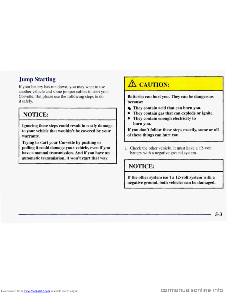 CHEVROLET CORVETTE 1997 5.G Owners Manual Downloaded from www.Manualslib.com manuals search engine 1
Jump Starting
If your battery has run down, you may want to use
another vehicle and some jumper cables to start your
Corvette. But CHEVROLET CORVETTE 1997 5.G Owners Manual Downloaded from www.Manualslib.com manuals search engine 1
Jump Starting
If your battery has run down, you may want to use
another vehicle and some jumper cables to start your
Corvette. But