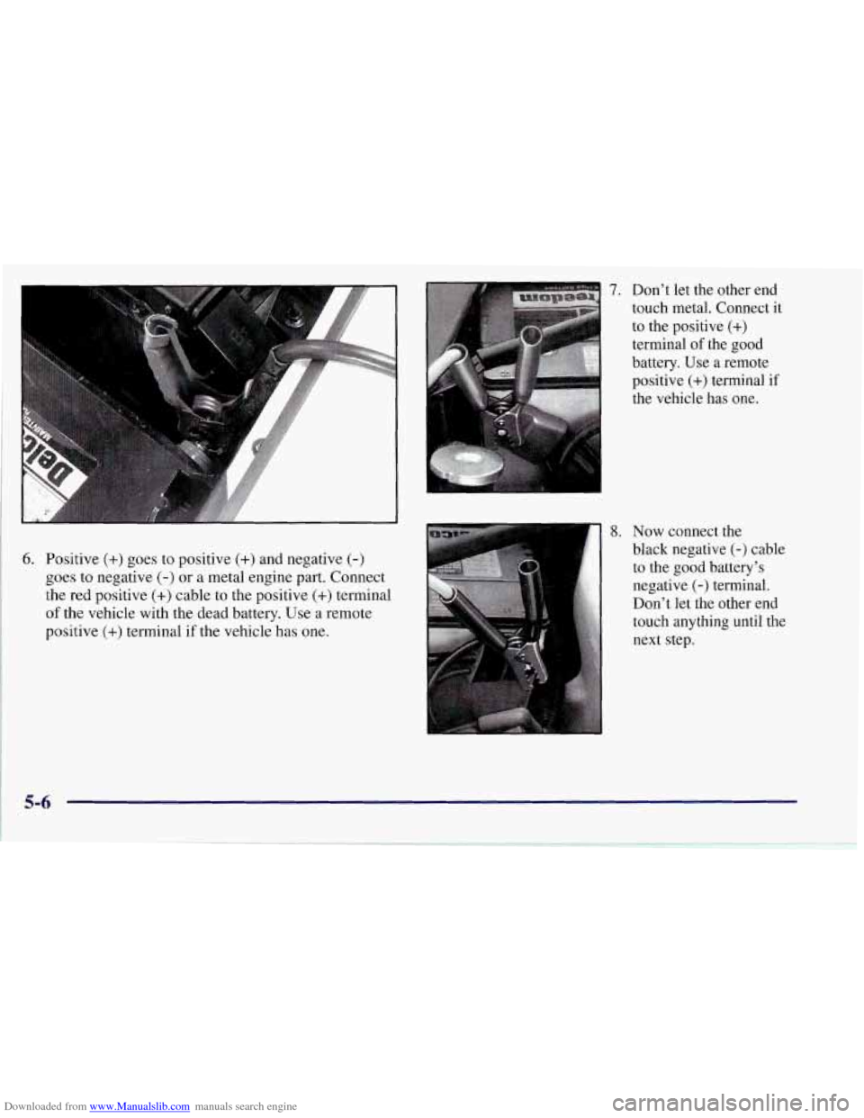 CHEVROLET CORVETTE 1997 5.G Owners Manual Downloaded from www.Manualslib.com manuals search engine 6. Positive (+) goes to positive (+) and negative (-)
goes to negative (-) or a metal engine part. Connect
the red positive
(+) cable CHEVROLET CORVETTE 1997 5.G Owners Manual Downloaded from www.Manualslib.com manuals search engine 6. Positive (+) goes to positive (+) and negative (-)
goes to negative (-) or a metal engine part. Connect
the red positive
(+) cable