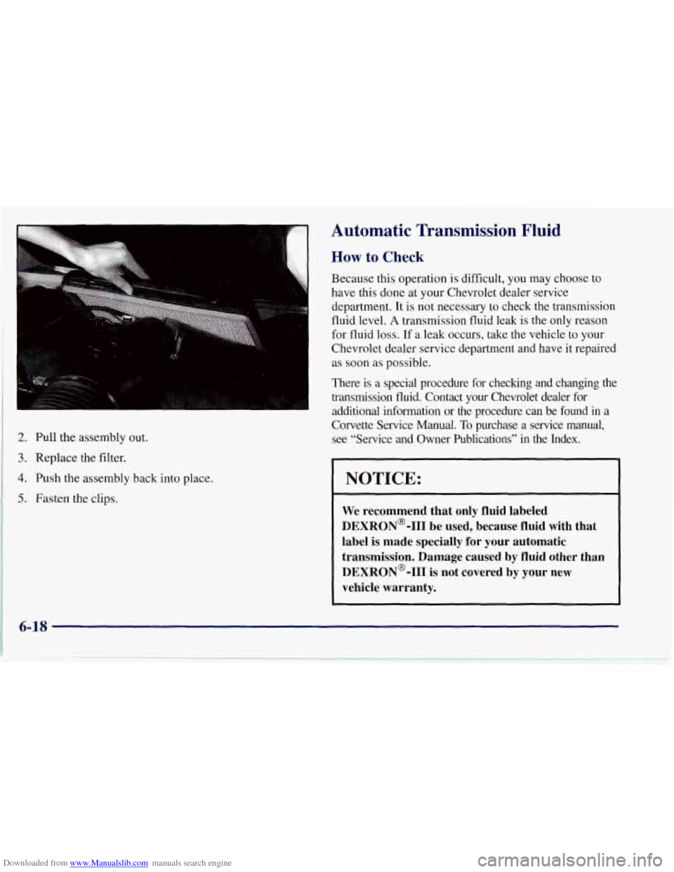 CHEVROLET CORVETTE 1997 5.G Owners Manual Downloaded from www.Manualslib.com manuals search engine 2. Pull the assembly out.
3. Replace the filter.
4. Push the assembly back into place.
5. Fasten the clips.
Automatic Transmission Flui CHEVROLET CORVETTE 1997 5.G Owners Manual Downloaded from www.Manualslib.com manuals search engine 2. Pull the assembly out.
3. Replace the filter.
4. Push the assembly back into place.
5. Fasten the clips.
Automatic Transmission Flui