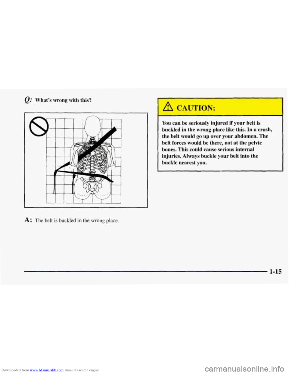 CHEVROLET CORVETTE 1997 5.G Owners Manual Downloaded from www.Manualslib.com manuals search engine Q: What’s  wrong  with this? 
A: The belt is buckled in the wrong place. 
A CAUTION: 
You can be seriously  injured if your belt is 
buckled 