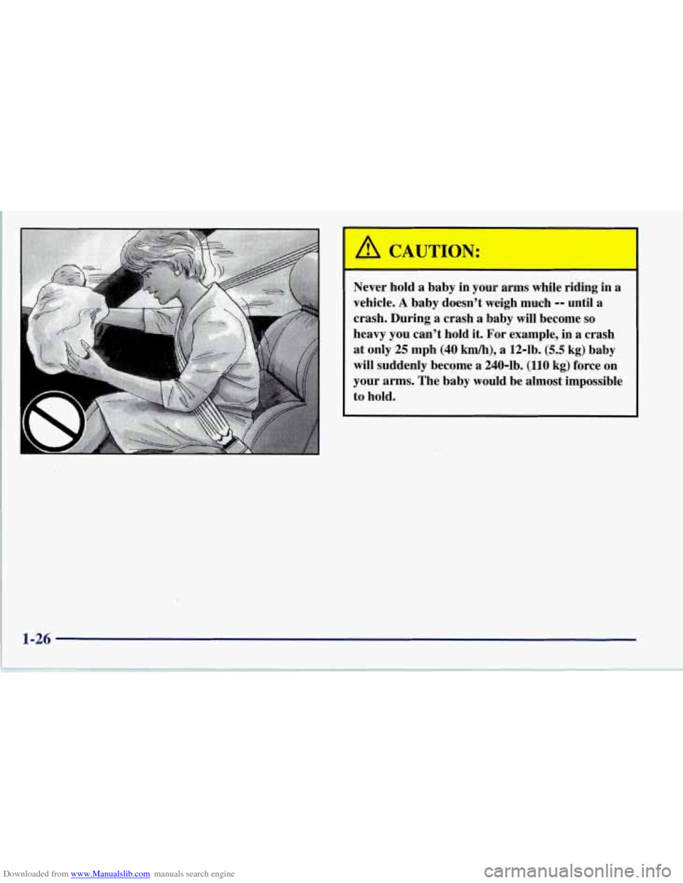 CHEVROLET CORVETTE 1997 5.G Owners Guide Downloaded from www.Manualslib.com manuals search engine I
A CAUTION:
Never hold a baby in your arms while riding in a
vehicle.
A baby doesn’t weigh much -- until a
crash. During
a cr CHEVROLET CORVETTE 1997 5.G Owners Guide Downloaded from www.Manualslib.com manuals search engine I
A CAUTION:
Never hold a baby in your arms while riding in a
vehicle.
A baby doesn’t weigh much -- until a
crash. During
a cr