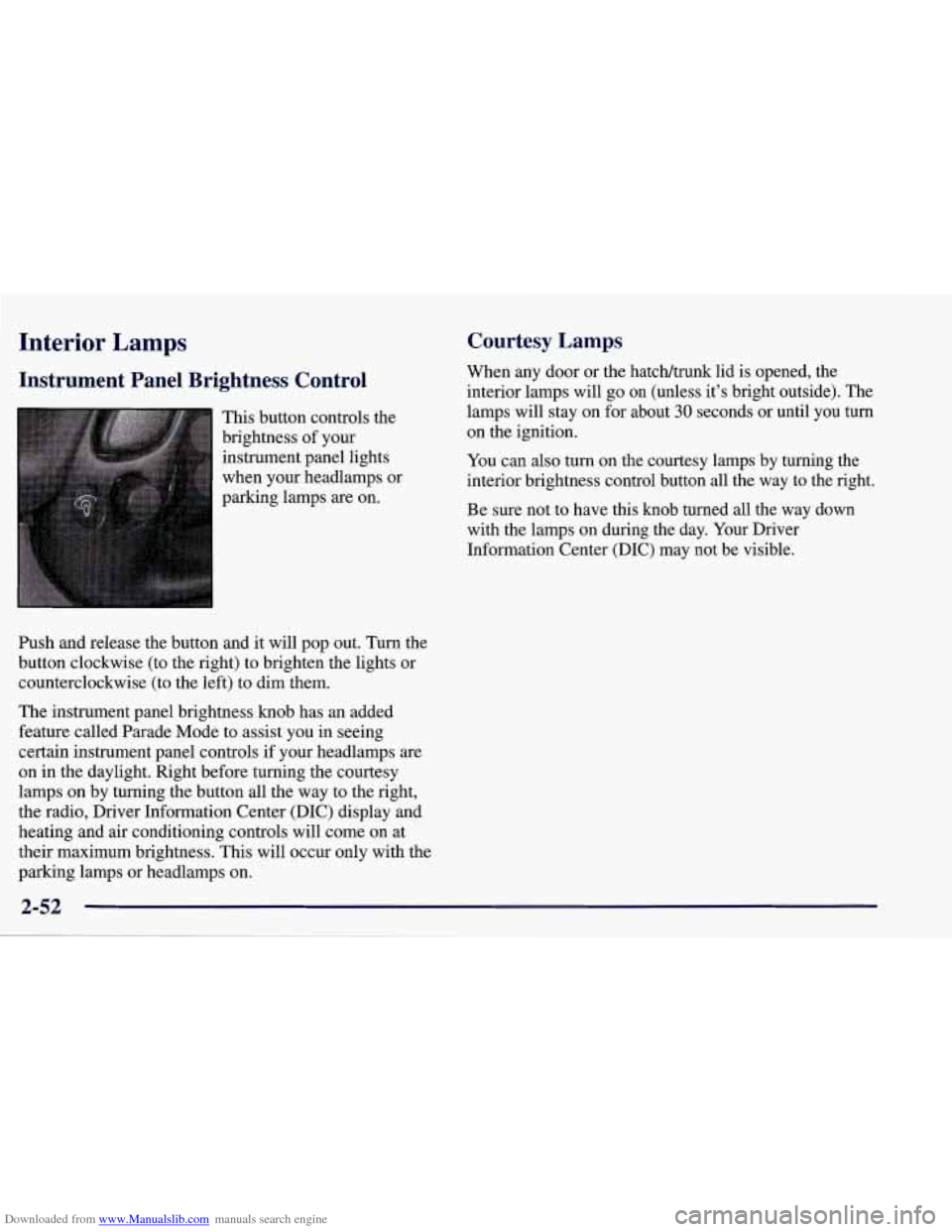 CHEVROLET CORVETTE 1998 5.G Owners Manual Downloaded from www.Manualslib.com manuals search engine Interior Lamps
Instrument Panel Brightness Control
This button controls the
brightness of your
instrument panel lights
when your headl CHEVROLET CORVETTE 1998 5.G Owners Manual Downloaded from www.Manualslib.com manuals search engine Interior Lamps
Instrument Panel Brightness Control
This button controls the
brightness of your
instrument panel lights
when your headl