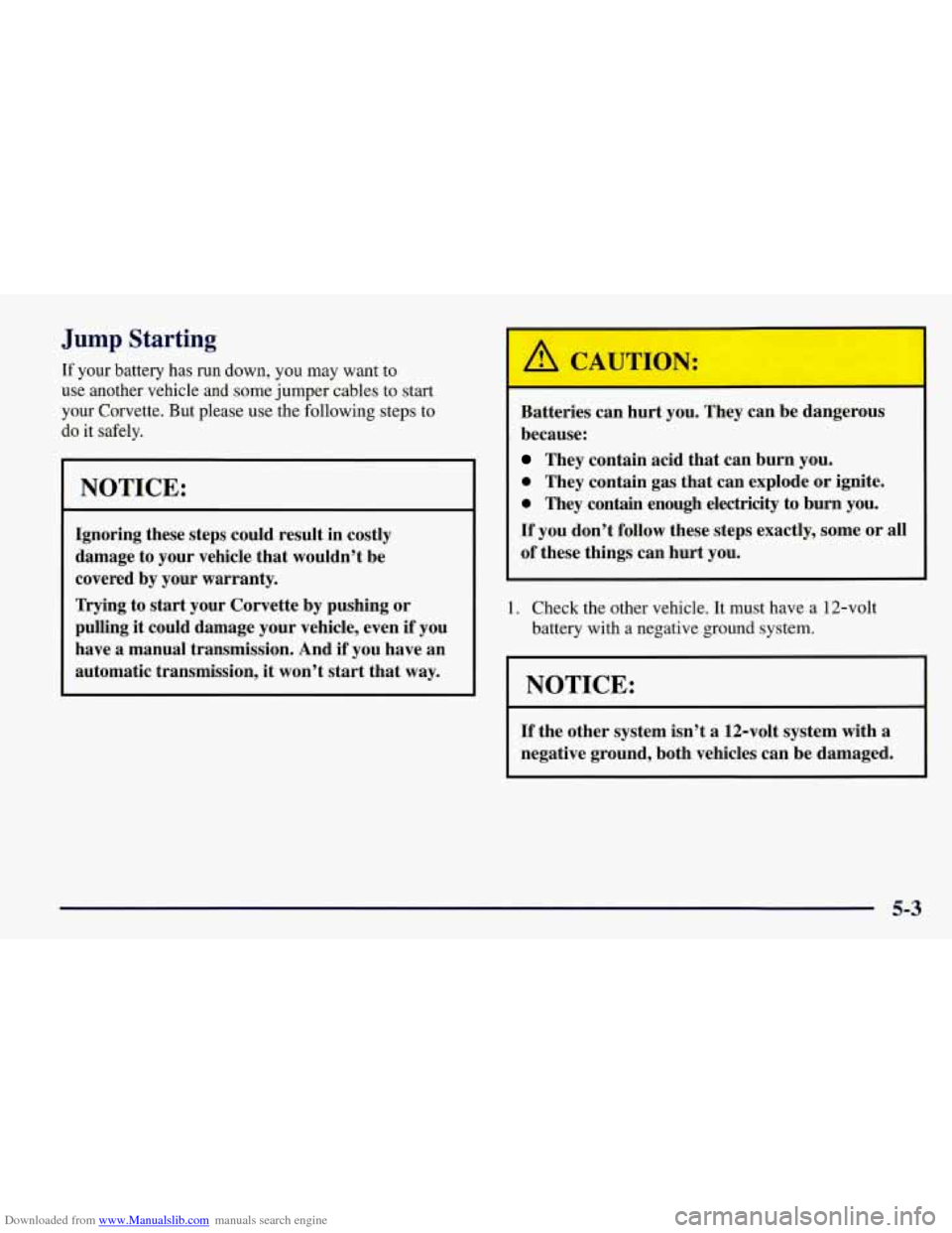 CHEVROLET CORVETTE 1998 5.G Owners Manual Downloaded from www.Manualslib.com manuals search engine Jump Starting
If your battery has run down, you may want to
use another vehicle and some jumper cables to start
your Corvette. CHEVROLET CORVETTE 1998 5.G Owners Manual Downloaded from www.Manualslib.com manuals search engine Jump Starting
If your battery has run down, you may want to
use another vehicle and some jumper cables to start
your Corvette.