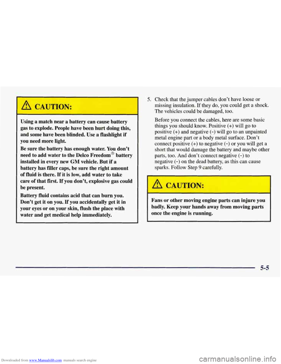 CHEVROLET CORVETTE 1998 5.G Owners Manual Downloaded from www.Manualslib.com manuals search engine I
Using a match near a battery can cause battery
gas to explode. People have been hurt doing this,
and some have been blinded. CHEVROLET CORVETTE 1998 5.G Owners Manual Downloaded from www.Manualslib.com manuals search engine I
Using a match near a battery can cause battery
gas to explode. People have been hurt doing this,
and some have been blinded.