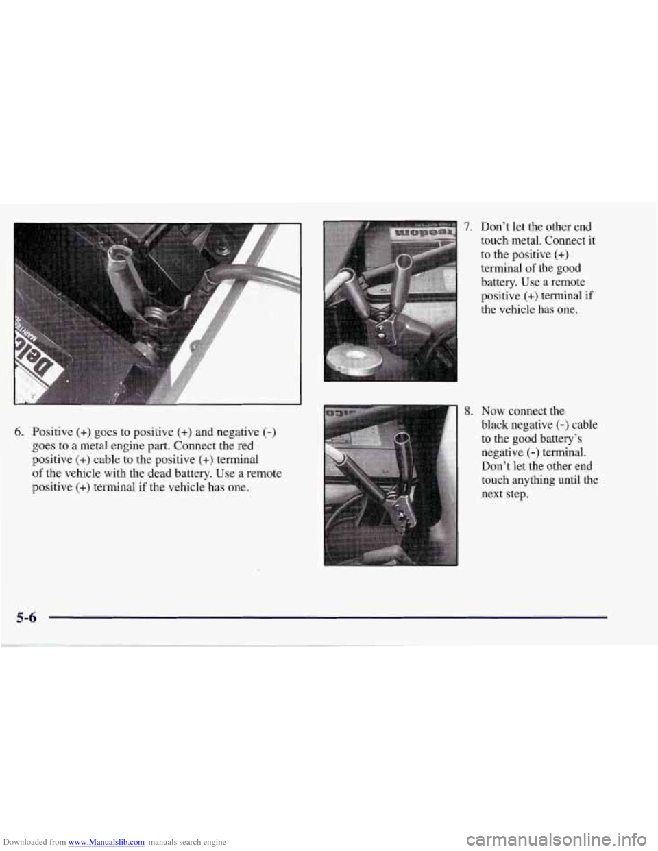 CHEVROLET CORVETTE 1998 5.G Owners Manual Downloaded from www.Manualslib.com manuals search engine 6. Positive (+) goes to positive (+) and negative (-)
goes to a metal engine part. Connect the red
positive
(+) cable to the positiv CHEVROLET CORVETTE 1998 5.G Owners Manual Downloaded from www.Manualslib.com manuals search engine 6. Positive (+) goes to positive (+) and negative (-)
goes to a metal engine part. Connect the red
positive
(+) cable to the positiv