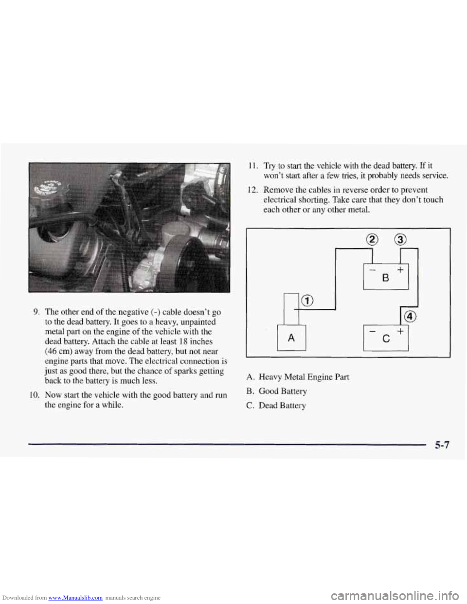 CHEVROLET CORVETTE 1998 5.G Owners Manual Downloaded from www.Manualslib.com manuals search engine 9. The other end of the negative (-) cable doesn’t go
to the dead battery. It goes to a heavy, unpainted
metal part on the engine
o CHEVROLET CORVETTE 1998 5.G Owners Manual Downloaded from www.Manualslib.com manuals search engine 9. The other end of the negative (-) cable doesn’t go
to the dead battery. It goes to a heavy, unpainted
metal part on the engine
o