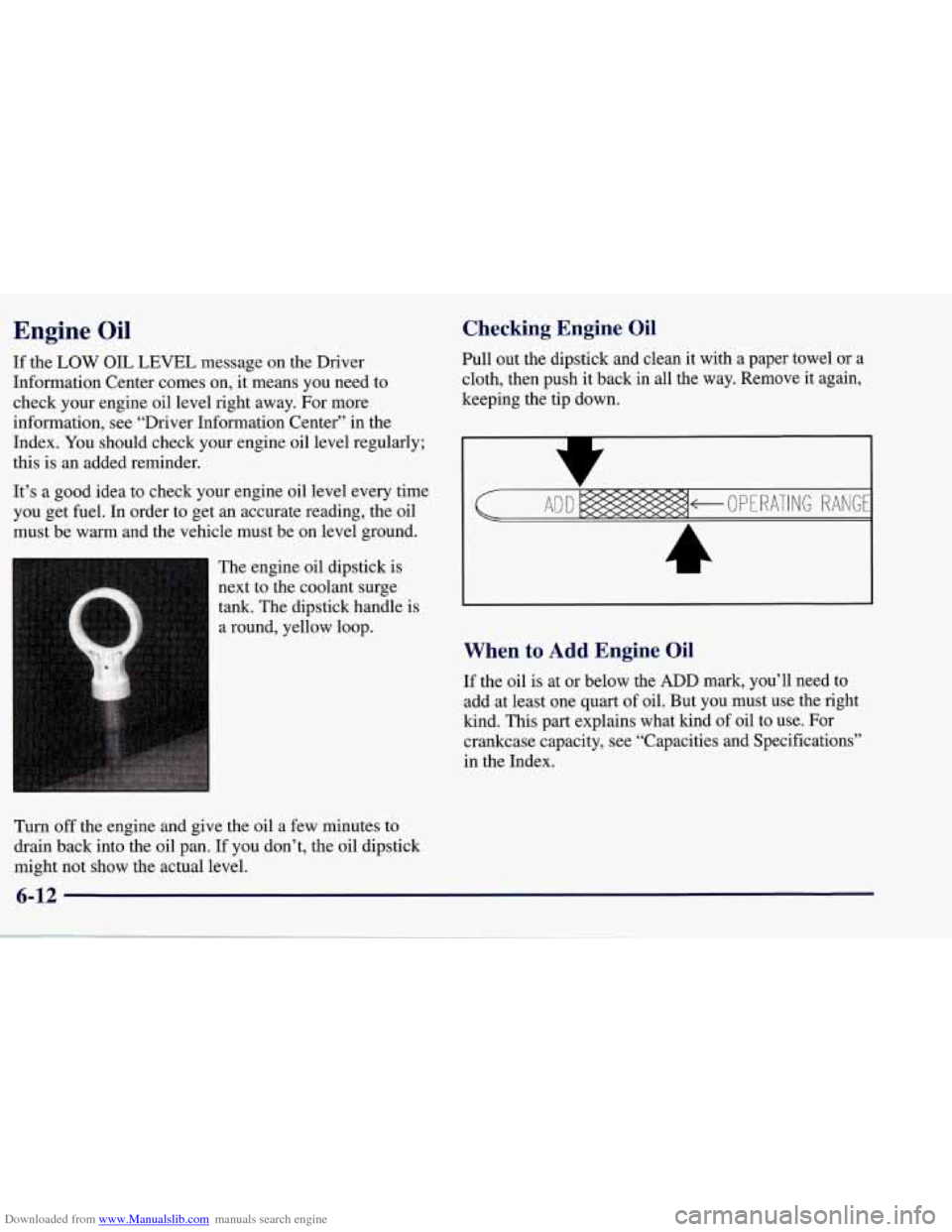 CHEVROLET CORVETTE 1998 5.G Owners Manual Downloaded from www.Manualslib.com manuals search engine Engine Oil
If the LOW OIL LEVEL message on the Driver
Information Center comes on, it means you need to
check your engine oil level rig CHEVROLET CORVETTE 1998 5.G Owners Manual Downloaded from www.Manualslib.com manuals search engine Engine Oil
If the LOW OIL LEVEL message on the Driver
Information Center comes on, it means you need to
check your engine oil level rig