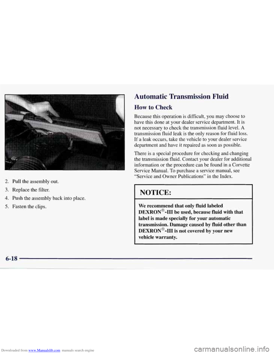 CHEVROLET CORVETTE 1998 5.G Owners Manual Downloaded from www.Manualslib.com manuals search engine 2. Pull the assembly out.
3. Replace the filter.
4. Push the assembly back into place.
5. Fasten the clips.
Automatic Transmission CHEVROLET CORVETTE 1998 5.G Owners Manual Downloaded from www.Manualslib.com manuals search engine 2. Pull the assembly out.
3. Replace the filter.
4. Push the assembly back into place.
5. Fasten the clips.
Automatic Transmission