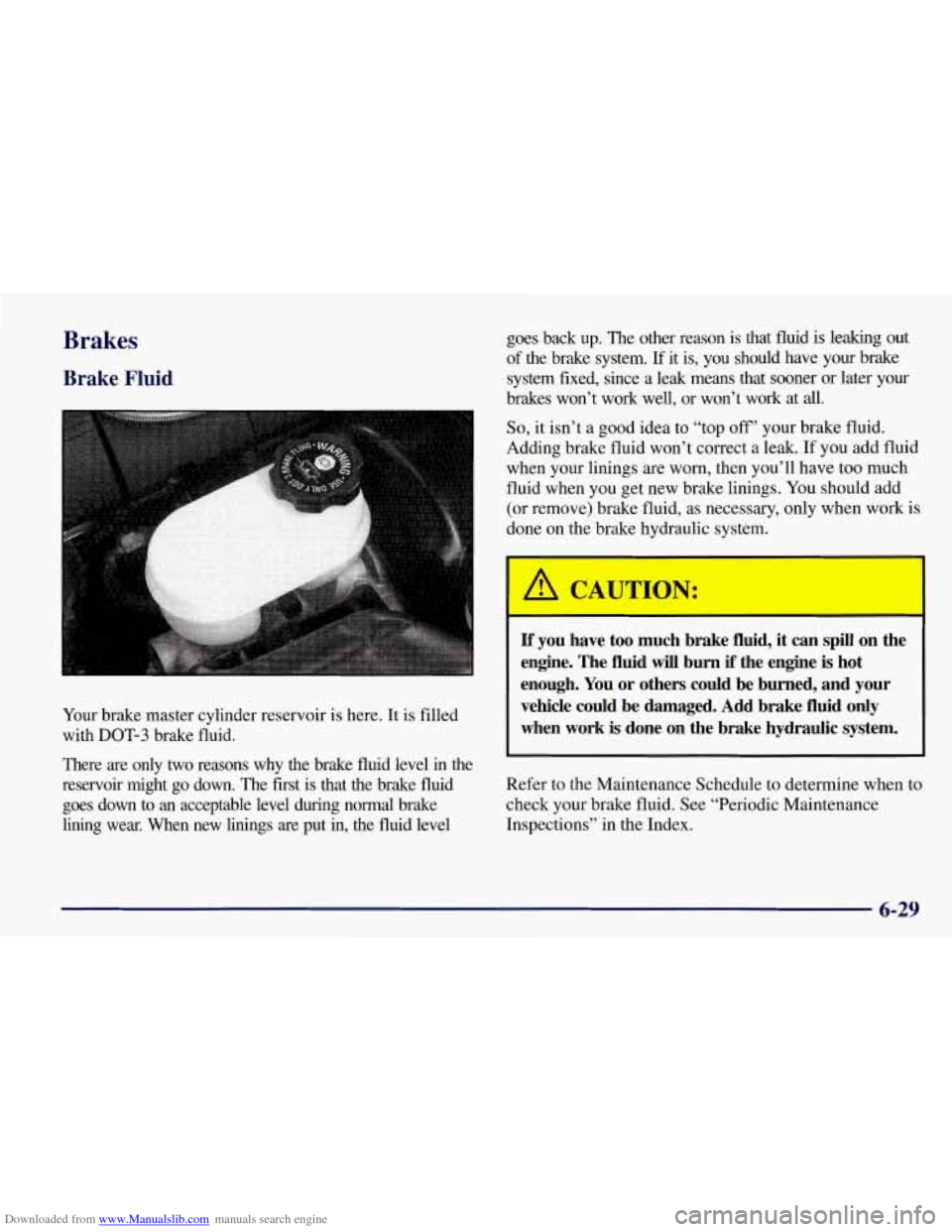 CHEVROLET CORVETTE 1998 5.G Owners Manual Downloaded from www.Manualslib.com manuals search engine Brakes
Brake Fluid
Your brake master cylinder reservoir is here. It is filled
with
DOT-3 brake fluid.
There are only two reasons CHEVROLET CORVETTE 1998 5.G Owners Manual Downloaded from www.Manualslib.com manuals search engine Brakes
Brake Fluid
Your brake master cylinder reservoir is here. It is filled
with
DOT-3 brake fluid.
There are only two reasons