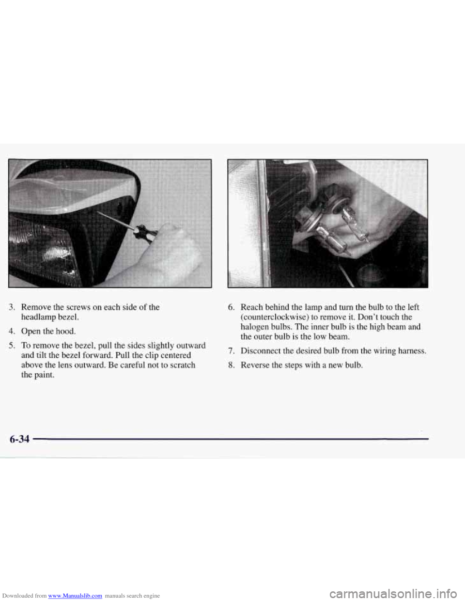 CHEVROLET CORVETTE 1998 5.G Owners Manual Downloaded from www.Manualslib.com manuals search engine 6
3. Remove the screws on each side of the
headlamp bezel.
4. Open the hood.
5. To remove the bezel, pull the sides slightly outward CHEVROLET CORVETTE 1998 5.G Owners Manual Downloaded from www.Manualslib.com manuals search engine 6
3. Remove the screws on each side of the
headlamp bezel.
4. Open the hood.
5. To remove the bezel, pull the sides slightly outward