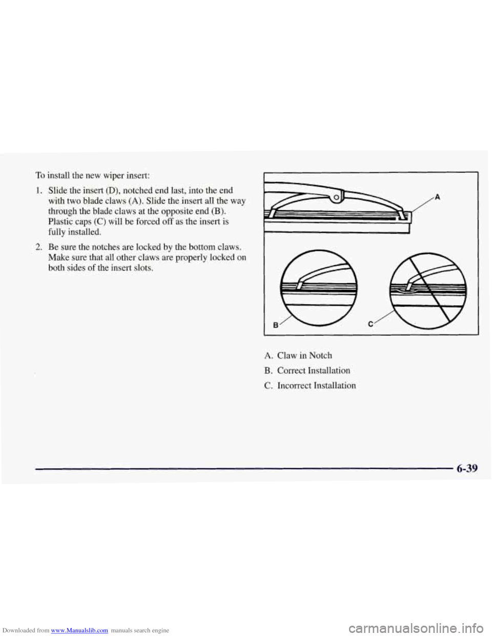 CHEVROLET CORVETTE 1998 5.G Owners Manual Downloaded from www.Manualslib.com manuals search engine To install the new wiper insert:
1. Slide the insert (D), notched end last, into the end
with two blade claws
(A). Slide the insert CHEVROLET CORVETTE 1998 5.G Owners Manual Downloaded from www.Manualslib.com manuals search engine To install the new wiper insert:
1. Slide the insert (D), notched end last, into the end
with two blade claws
(A). Slide the insert