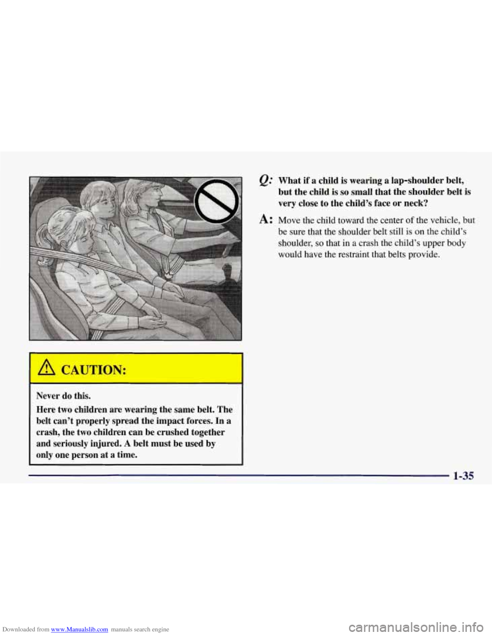 CHEVROLET CORVETTE 1998 5.G Service Manual Downloaded from www.Manualslib.com manuals search engine Never do this.
Here two children are wearing the same belt. The
belt cant properly spread the impact forces. In a
crash, the two CHEVROLET CORVETTE 1998 5.G Service Manual Downloaded from www.Manualslib.com manuals search engine Never do this.
Here two children are wearing the same belt. The
belt cant properly spread the impact forces. In a
crash, the two