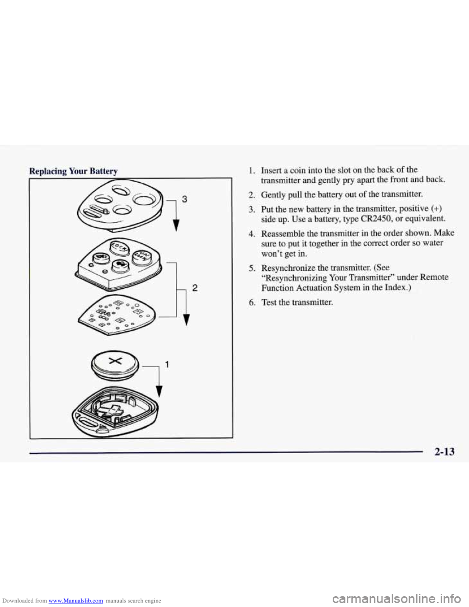 CHEVROLET CORVETTE 1998 5.G Repair Manual Downloaded from www.Manualslib.com manuals search engine Replacing Your Battery 1.
2.
3.
4. 5.
6.
Insert a coin into the slot on the back of the
transmitter and gently pry apart th CHEVROLET CORVETTE 1998 5.G Repair Manual Downloaded from www.Manualslib.com manuals search engine Replacing Your Battery 1.
2.
3.
4. 5.
6.
Insert a coin into the slot on the back of the
transmitter and gently pry apart th