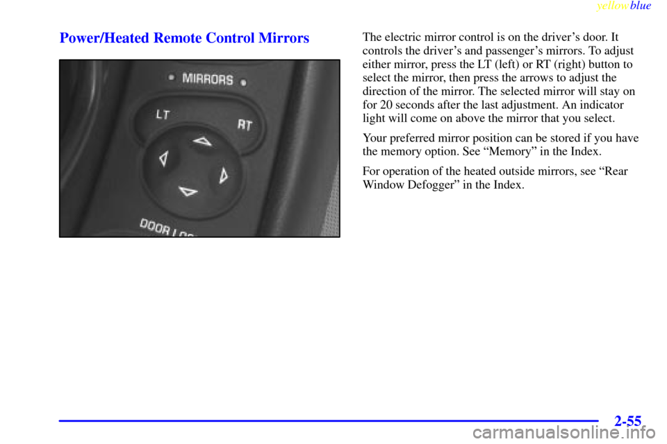 CHEVROLET CORVETTE 1999 5.G Owners Manual yellowblue     
2-55 Power/Heated Remote Control Mirrors
The electric mirror control is on the drivers door. It
controls the drivers and passengers mirrors. To adjust
either mirror, press the LT (l