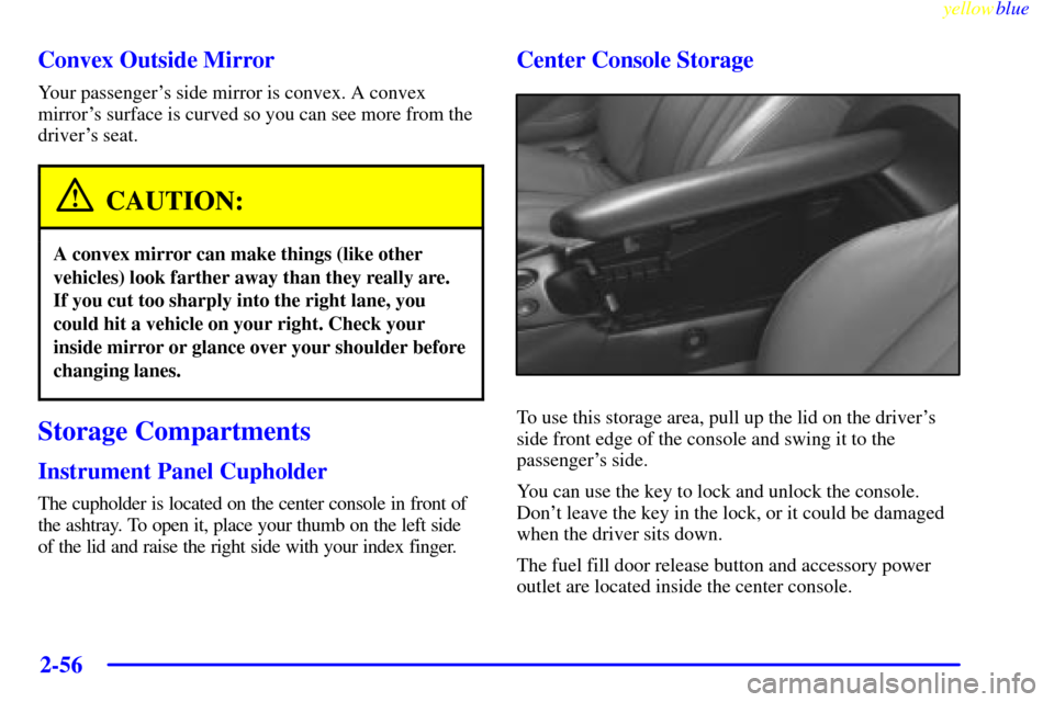 CHEVROLET CORVETTE 1999 5.G Owners Manual yellowblue     
2-56
Convex Outside Mirror
Your passengers side mirror is convex. A convex
mirrors surface is curved so you can see more from the
drivers seat.
CAUTION:
A convex mirror can make thi