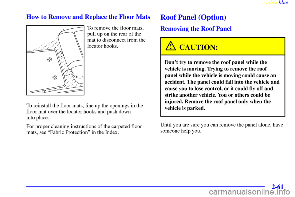CHEVROLET CORVETTE 1999 5.G Owners Manual yellowblue
2-61 How to Remove and Replace the Floor Mats
To remove the floor mats,
pull up on the rear of the
mat to disconnect from the
locator hooks.
To reinstall the floor mats, line up the op CHEVROLET CORVETTE 1999 5.G Owners Manual yellowblue
2-61 How to Remove and Replace the Floor Mats
To remove the floor mats,
pull up on the rear of the
mat to disconnect from the
locator hooks.
To reinstall the floor mats, line up the op