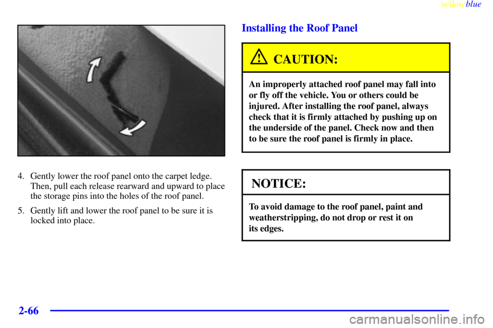 CHEVROLET CORVETTE 1999 5.G Owners Manual yellowblue
2-66
4. Gently lower the roof panel onto the carpet ledge.
Then, pull each release rearward and upward to place
the storage pins into the holes of the roof panel.
5. Gently lift and lo CHEVROLET CORVETTE 1999 5.G Owners Manual yellowblue
2-66
4. Gently lower the roof panel onto the carpet ledge.
Then, pull each release rearward and upward to place
the storage pins into the holes of the roof panel.
5. Gently lift and lo