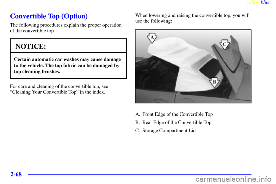 CHEVROLET CORVETTE 1999 5.G Owners Manual yellowblue
2-68
Convertible Top (Option)
The following procedures explain the proper operation
of the convertible top.
NOTICE:
Certain automatic car washes may cause damage
to the vehicle. The to CHEVROLET CORVETTE 1999 5.G Owners Manual yellowblue
2-68
Convertible Top (Option)
The following procedures explain the proper operation
of the convertible top.
NOTICE:
Certain automatic car washes may cause damage
to the vehicle. The to