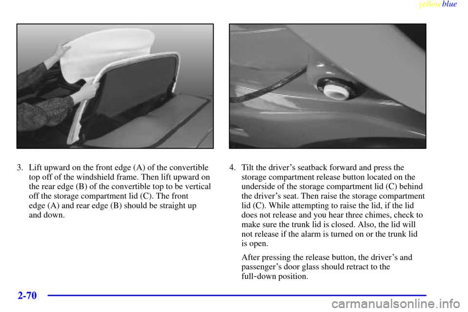 CHEVROLET CORVETTE 1999 5.G Owners Manual yellowblue
2-70
3. Lift upward on the front edge (A) of the convertible
top off of the windshield frame. Then lift upward on
the rear edge (B) of the convertible top to be vertical
off the storag CHEVROLET CORVETTE 1999 5.G Owners Manual yellowblue
2-70
3. Lift upward on the front edge (A) of the convertible
top off of the windshield frame. Then lift upward on
the rear edge (B) of the convertible top to be vertical
off the storag