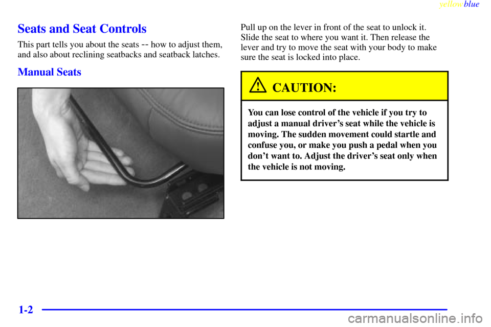 CHEVROLET CORVETTE 1999 5.G User Guide yellowblue     
1-2
Seats and Seat Controls
This part tells you about the seats -- how to adjust them,
and also about reclining seatbacks and seatback latches.
Manual Seats
Pull up on the lever in fro