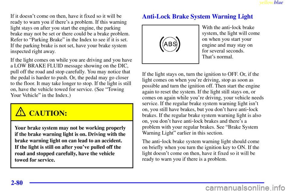 CHEVROLET CORVETTE 1999 5.G Owners Manual yellowblue     
2-80
If it doesnt come on then, have it fixed so it will be
ready to warn you if theres a problem. If this warning
light stays on after you start the engine, the parking
brake may no