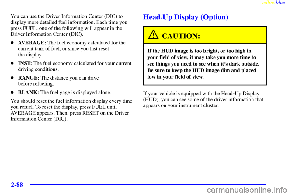 CHEVROLET CORVETTE 1999 5.G Owners Manual yellowblue     
2-88
You can use the Driver Information Center (DIC) to
display more detailed fuel information. Each time you
press FUEL, one of the following will appear in the
Driver Information Cen