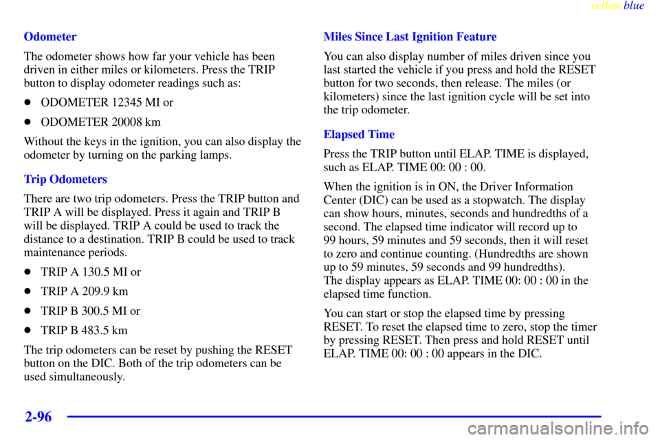 CHEVROLET CORVETTE 1999 5.G Owners Manual yellowblue     
2-96
Odometer
The odometer shows how far your vehicle has been
driven in either miles or kilometers. Press the TRIP
button to display odometer readings such as:
ODOMETER 12345 MI or
