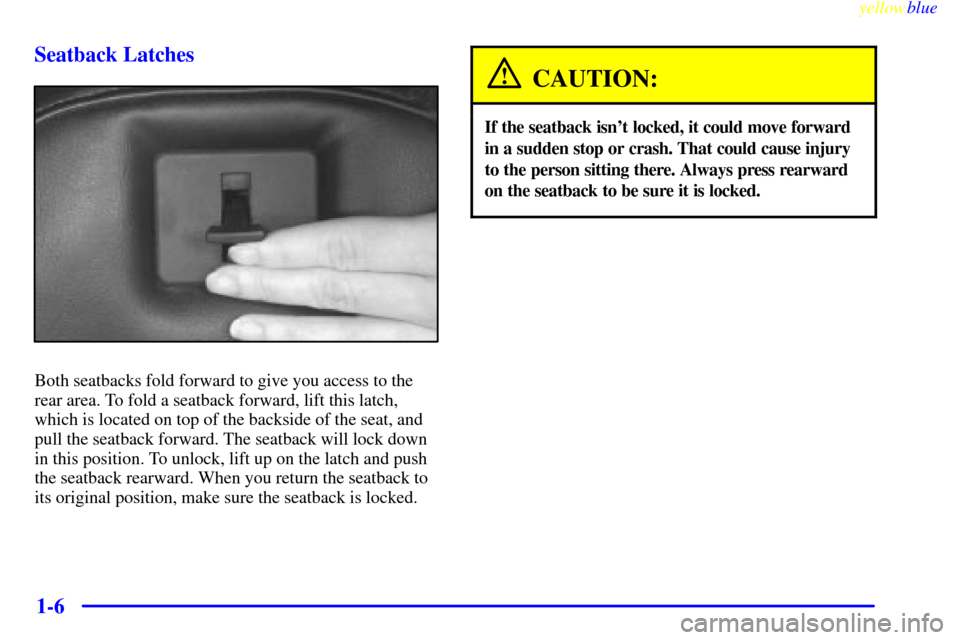 CHEVROLET CORVETTE 1999 5.G User Guide yellowblue     
1-6 Seatback Latches
Both seatbacks fold forward to give you access to the
rear area. To fold a seatback forward, lift this latch,
which is located on top of the backside of the seat, 