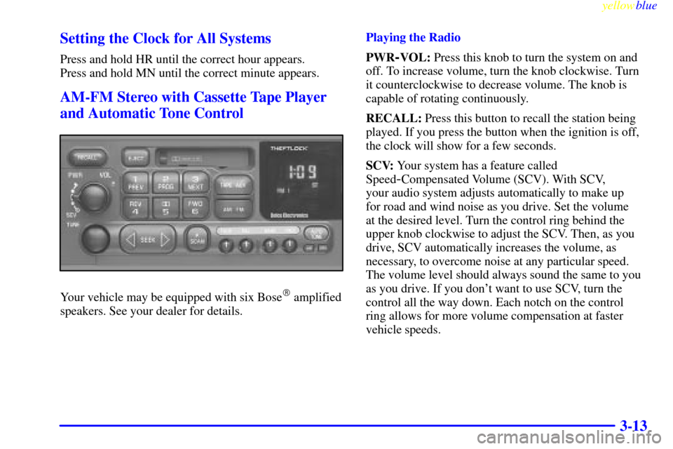 CHEVROLET CORVETTE 1999 5.G Owners Manual yellowblue
3-13 Setting the Clock for All Systems
Press and hold HR until the correct hour appears.
Press and hold MN until the correct minute appears.
AM-FM Stereo with Cassette Tape Player
and CHEVROLET CORVETTE 1999 5.G Owners Manual yellowblue
3-13 Setting the Clock for All Systems
Press and hold HR until the correct hour appears.
Press and hold MN until the correct minute appears.
AM-FM Stereo with Cassette Tape Player
and