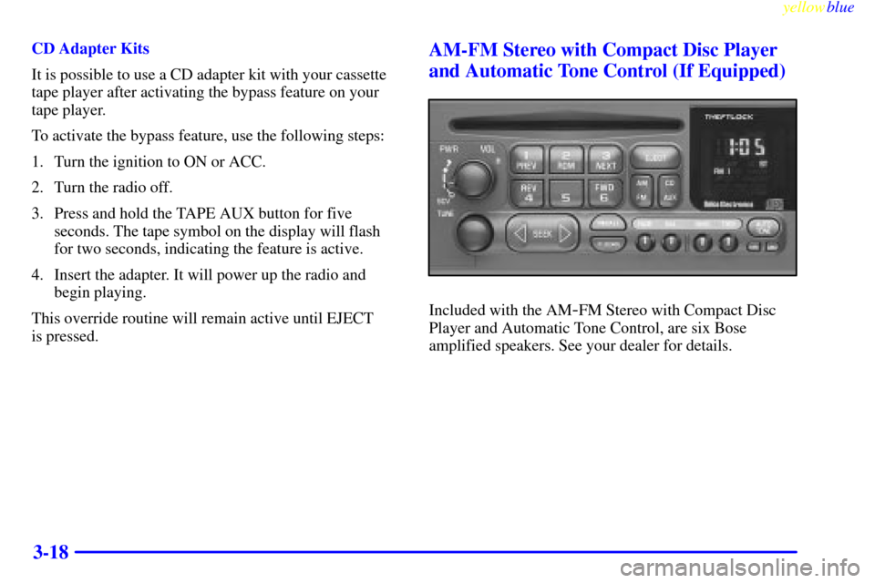 CHEVROLET CORVETTE 1999 5.G Owners Manual yellowblue     
3-18
CD Adapter Kits
It is possible to use a CD adapter kit with your cassette
tape player after activating the bypass feature on your
tape player.
To activate the bypass feature, use 